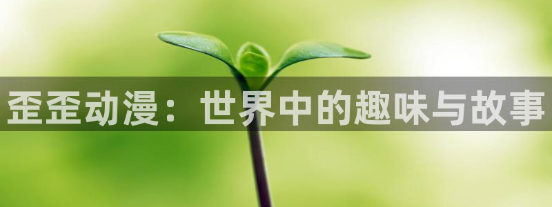 7878动漫网：歪歪动漫：世界中的趣味与故事