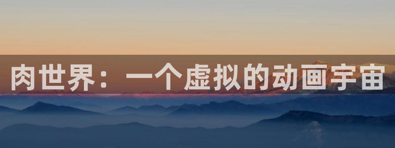 朝戈78动漫短剧：肉世界：一个虚拟的动画宇宙